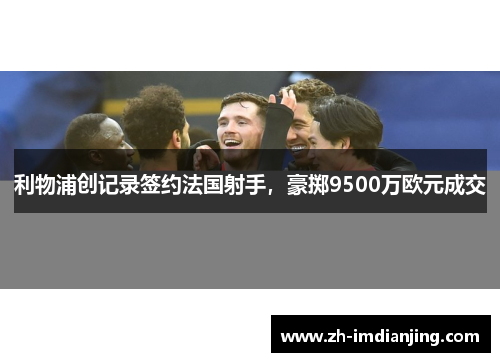 利物浦创记录签约法国射手，豪掷9500万欧元成交